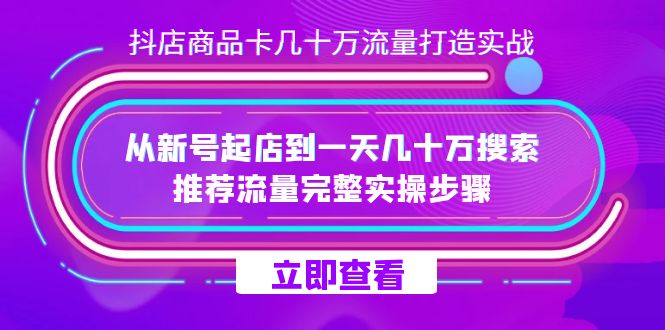 抖店-商品卡几十万流量打造实战，从新号起店到一天几十万搜索、推荐流量…多客网创-网创项目资源站-副业项目-创业项目-搞钱项目多客网创