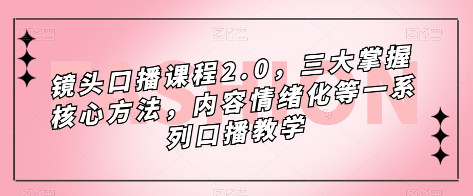 镜头-口播课程2.0，三大掌握核心方法，内容情绪化等一系列口播教学多客网创-网创项目资源站-副业项目-创业项目-搞钱项目多客网创