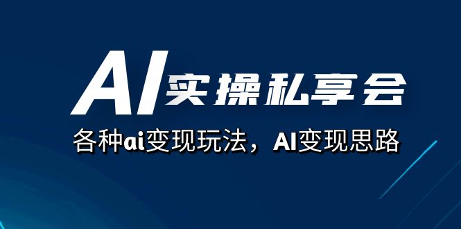 AI实操私享会，各种ai变现玩法，AI变现思路（67节课）多客网创-网创项目资源站-副业项目-创业项目-搞钱项目多客网创