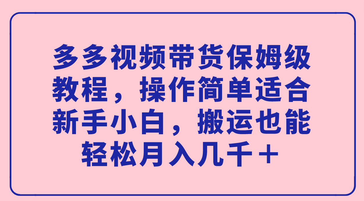 多多视频带货保姆级教程，操作简单适合新手小白，搬运也能轻松月入几千＋多客网创-网创项目资源站-副业项目-创业项目-搞钱项目多客网创