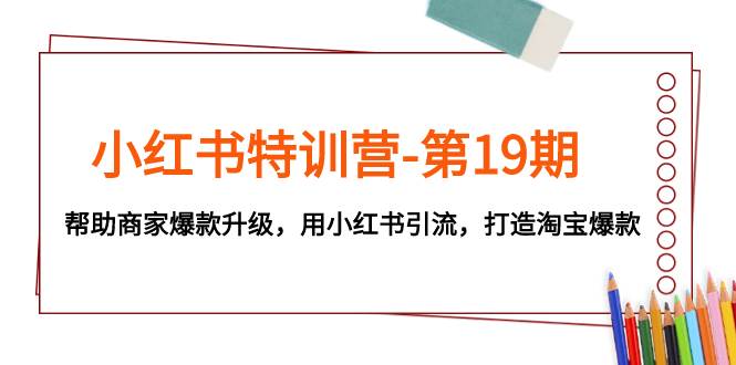 小红书特训营-第19期，帮助商家爆款升级，用小红书引流，打造淘宝爆款多客网创-网创项目资源站-副业项目-创业项目-搞钱项目多客网创