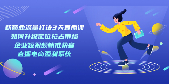 新商业-流量打法3天直播课：定位抢占市场 企业短视频获客 直播电商盈利系统多客网创-网创项目资源站-副业项目-创业项目-搞钱项目多客网创