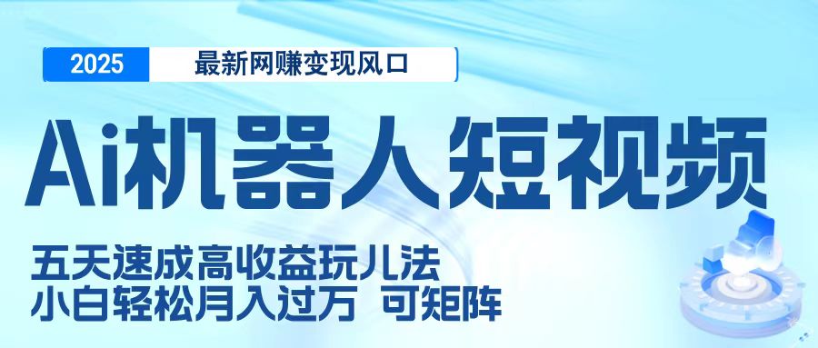 二零二五最新网赚变现风口，Ai 机器人短视频，五天速成高收益玩儿法，小白轻松月入过万，可矩阵多客网创-网创项目资源站-副业项目-创业项目-搞钱项目多客网创