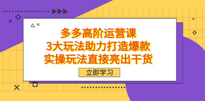 拼多多高阶·运营课，3大玩法助力打造爆款，实操玩法直接亮出干货多客网创-网创项目资源站-副业项目-创业项目-搞钱项目多客网创
