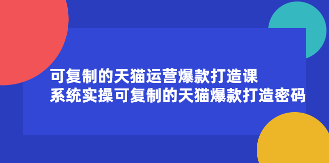 可复制的天猫运营爆款打造课，系统实操可复制的天猫爆款打造密码多客网创-网创项目资源站-副业项目-创业项目-搞钱项目多客网创