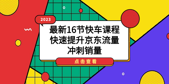 2023最新16节快车课程，快速提升京东流量，冲刺销量多客网创-网创项目资源站-副业项目-创业项目-搞钱项目多客网创