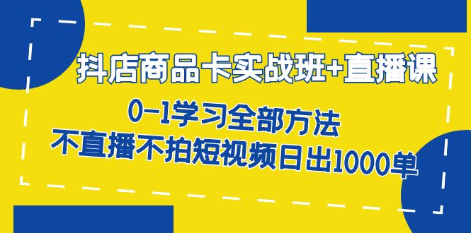抖店商品卡实战班+直播课-8月 0-1学习全部方法 不直播不拍短视频日出1000单多客网创-网创项目资源站-副业项目-创业项目-搞钱项目多客网创