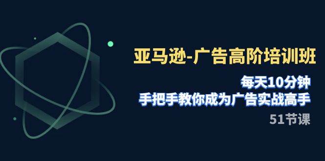 亚马逊-广告高阶培训班，每天10分钟，手把手教你成为广告实战高手（51节）多客网创-网创项目资源站-副业项目-创业项目-搞钱项目多客网创
