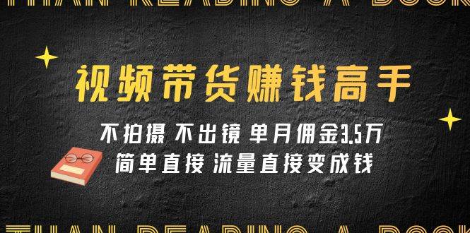 视频带货赚钱高手课程：不拍摄 不出镜 单月佣金3.5w 简单直接 流量直接变钱多客网创-网创项目资源站-副业项目-创业项目-搞钱项目多客网创