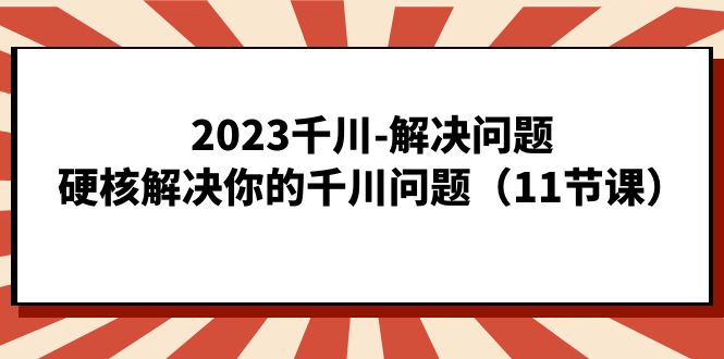 2023千川-解决问题，硬核解决你的千川问题（11节课）多客网创-网创项目资源站-副业项目-创业项目-搞钱项目多客网创