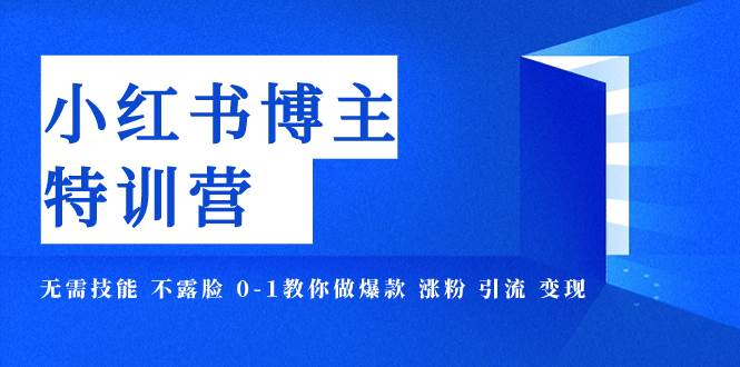 小红书博主爆款特训营-11期 无需技能 不露脸 0-1教你做爆款 涨粉 引流 变现多客网创-网创项目资源站-副业项目-创业项目-搞钱项目多客网创