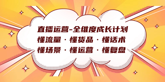 直播运营-全维度成长计划 懂流量·懂货品·懂话术·懂场景·懂运营·懂复盘多客网创-网创项目资源站-副业项目-创业项目-搞钱项目多客网创