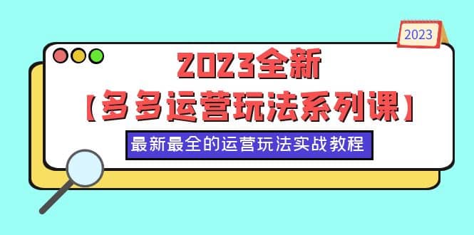 2023全新【多多运营玩法系列课】，最新最全的运营玩法，50节实战教程多客网创-网创项目资源站-副业项目-创业项目-搞钱项目多客网创