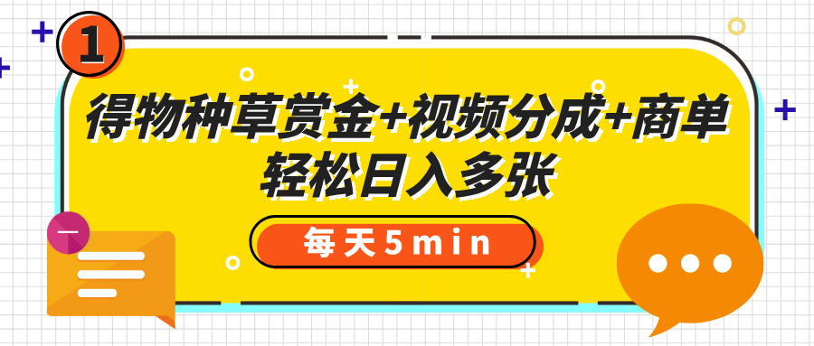 得物种草赏金+视频分成+商单,每天五分钟,轻松日入多张多客网创-网创项目资源站-副业项目-创业项目-搞钱项目多客网创