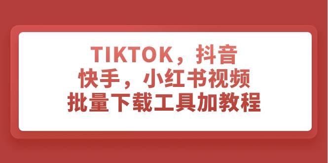 TIKTOK，抖音，快手，小红书视频批量下载工具加教程多客网创-网创项目资源站-副业项目-创业项目-搞钱项目多客网创