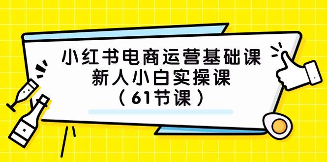 小红书电商运营基础课，新人小白实操课（61节课）多客网创-网创项目资源站-副业项目-创业项目-搞钱项目多客网创