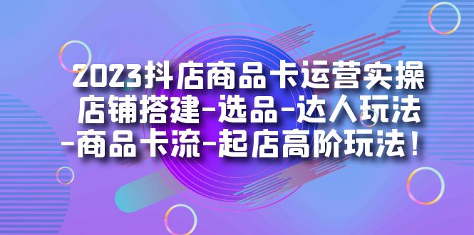 2023抖店商品卡运营实操：店铺搭建-选品-达人玩法-商品卡流-起店高阶玩玩多客网创-网创项目资源站-副业项目-创业项目-搞钱项目多客网创
