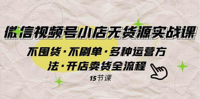 微信视频号小店无货源实战 不囤货·不刷单·多种运营方法·开店卖货全流程多客网创-网创项目资源站-副业项目-创业项目-搞钱项目多客网创