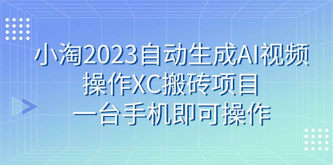 小淘2023自动生成AI视频操作XC搬砖项目，一台手机即可操作多客网创-网创项目资源站-副业项目-创业项目-搞钱项目多客网创