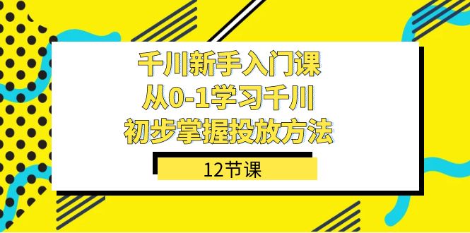 千川-新手入门课，从0-1学习千川，初步掌握投放方法（12节课）多客网创-网创项目资源站-副业项目-创业项目-搞钱项目多客网创