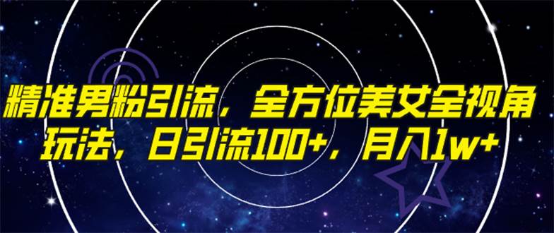 精准男粉引流，全方位美女全视角玩法，日引流100+，月入1w多客网创-网创项目资源站-副业项目-创业项目-搞钱项目多客网创