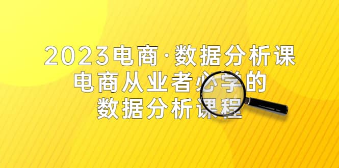 2023电商·数据分析课，电商·从业者必学的数据分析课程（42节课）多客网创-网创项目资源站-副业项目-创业项目-搞钱项目多客网创