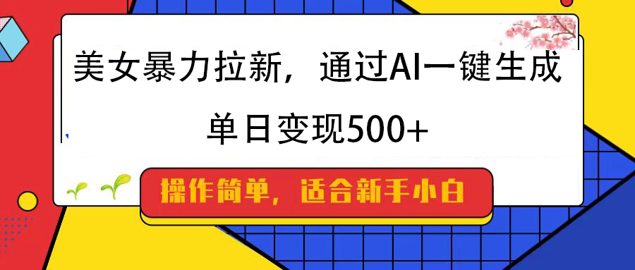 美女暴力拉新，通过AI一键生成，纯小白一学就会，单日变现500+多客网创-网创项目资源站-副业项目-创业项目-搞钱项目多客网创