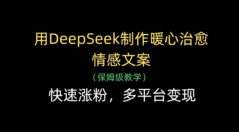 用DeepSeek制作暖心治愈情感文案，多平台变现，快速涨粉多客网创-网创项目资源站-副业项目-创业项目-搞钱项目多客网创