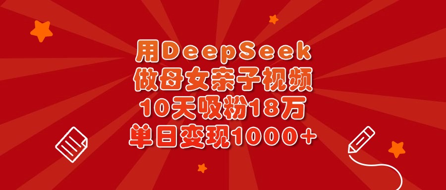 用DeepSeek做母女亲子视频，10天吸粉18万，单日变现1000+多客网创-网创项目资源站-副业项目-创业项目-搞钱项目多客网创