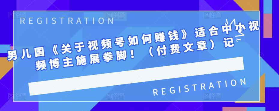 男儿国《关于视频号如何赚钱》适合中小视频博主施展拳脚！（付费文章）多客网创-网创项目资源站-副业项目-创业项目-搞钱项目多客网创