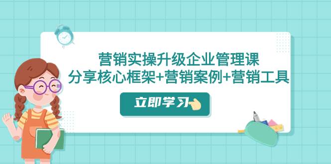营销实操升级·企业管理课：分享核心框架+营销案例+营销工具（课程+文档）多客网创-网创项目资源站-副业项目-创业项目-搞钱项目多客网创