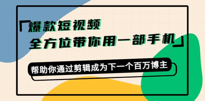 爆款短视频，全方位带你用一部手机，帮助你通过剪辑成为下一个百万博主多客网创-网创项目资源站-副业项目-创业项目-搞钱项目多客网创