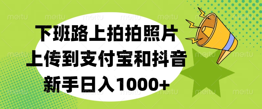 下班路上拍拍照片，上传到支付宝和抖音，新手日入1000+多客网创-网创项目资源站-副业项目-创业项目-搞钱项目多客网创