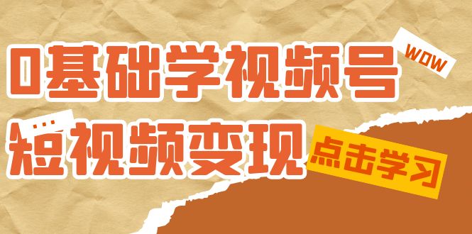 0基础学-视频号短视频变现：适合新人学习的短视频变现课（10节课）多客网创-网创项目资源站-副业项目-创业项目-搞钱项目多客网创
