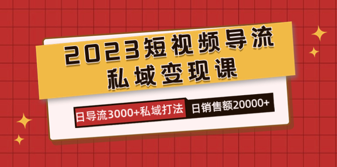 2023短视频导流·私域变现课，日导流3000+私域打法  日销售额2w+多客网创-网创项目资源站-副业项目-创业项目-搞钱项目多客网创