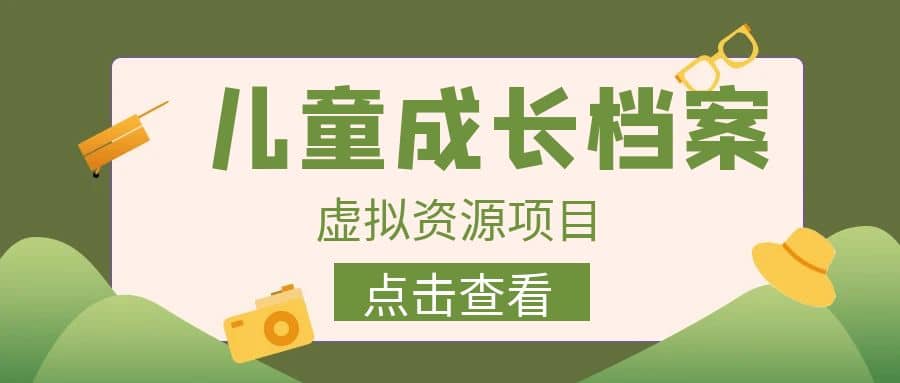 收费980的长期稳定项目，儿童成长档案虚拟资源变现多客网创-网创项目资源站-副业项目-创业项目-搞钱项目多客网创