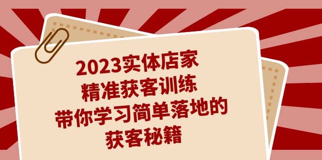 2023实体店家精准获客训练，带你学习简单落地的获客秘籍（27节课）多客网创-网创项目资源站-副业项目-创业项目-搞钱项目多客网创