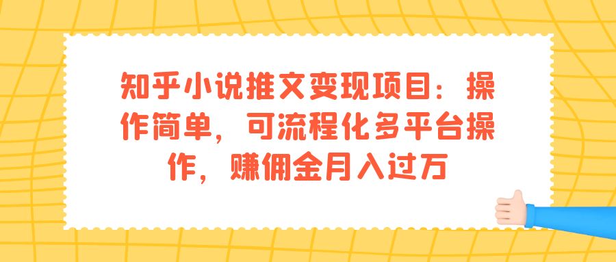 知乎小说推文变现项目：操作简单，可流程化多平台操作，赚佣金月入过万多客网创-网创项目资源站-副业项目-创业项目-搞钱项目多客网创