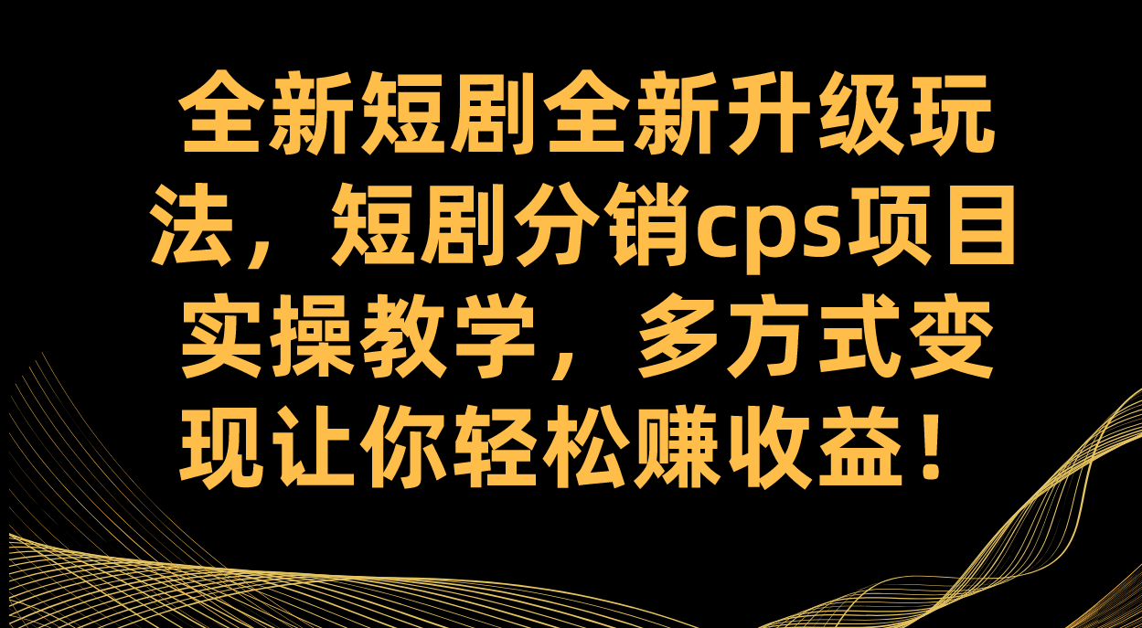 全新短剧全新升级玩法，短剧分销cps项目实操教学 多方式变现让你轻松赚收益多客网创-网创项目资源站-副业项目-创业项目-搞钱项目多客网创