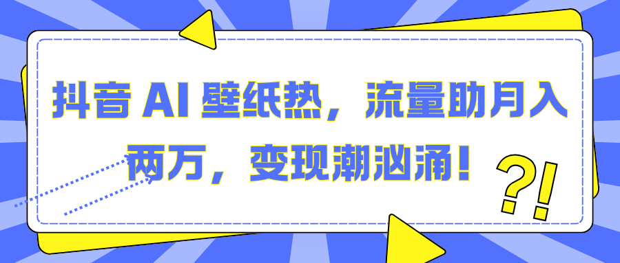 抖音 AI 壁纸热,流量助月入两万,变现潮汹涌!多客网创-网创项目资源站-副业项目-创业项目-搞钱项目多客网创