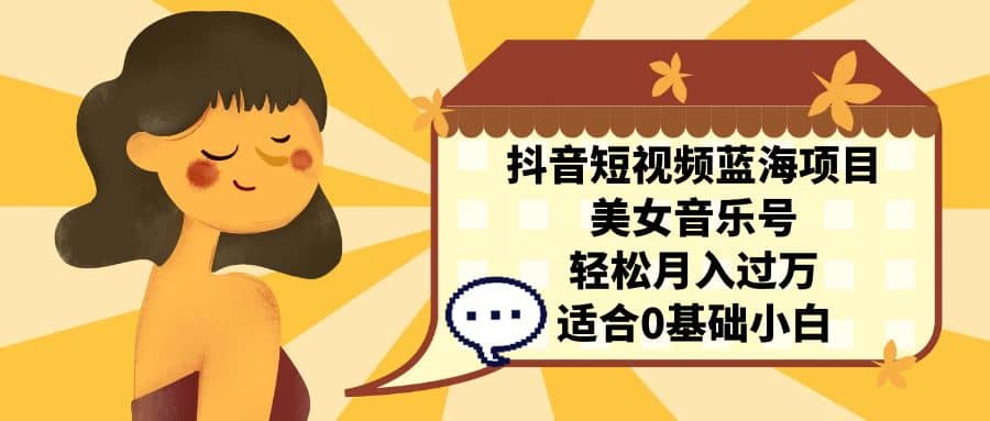 抖音短视频蓝海项目，美女音乐号，轻松月入过万 适合小白（教程+100G素材）多客网创-网创项目资源站-副业项目-创业项目-搞钱项目多客网创