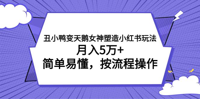 丑小鸭变天鹅女神塑造小红书玩法，月入5万+，简单易懂，按流程操作多客网创-网创项目资源站-副业项目-创业项目-搞钱项目多客网创