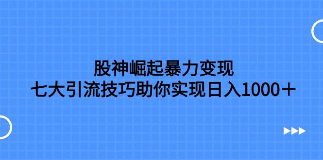 股神崛起暴力变现，七大引流技巧助你日入1000＋，按照流程操作没有经验也可快速上手多客网创-网创项目资源站-副业项目-创业项目-搞钱项目多客网创