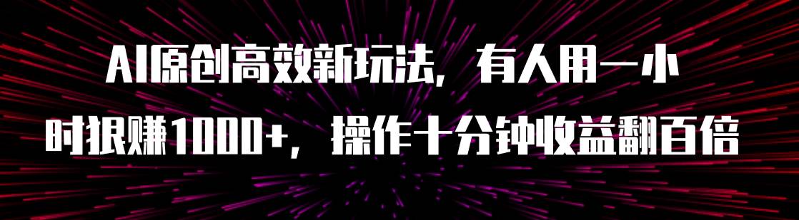 AI原创高效新玩法，有人用一小时狠赚1000+操作十分钟收益翻百倍（附软件）多客网创-网创项目资源站-副业项目-创业项目-搞钱项目多客网创