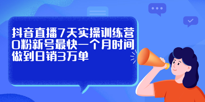 抖音直播7天实操训练营，0粉新号最快一个月时间做到日销3万单多客网创-网创项目资源站-副业项目-创业项目-搞钱项目多客网创