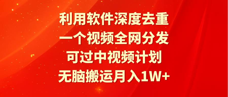 利用软件深度去重，一个视频全网分发，可过中视频计划，无脑搬运月入1W+多客网创-网创项目资源站-副业项目-创业项目-搞钱项目多客网创