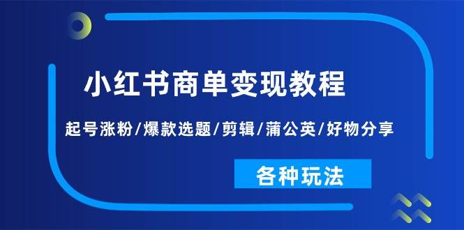 小红书商单变现教程：起号涨粉/爆款选题/剪辑/蒲公英/好物分享/各种玩法多客网创-网创项目资源站-副业项目-创业项目-搞钱项目多客网创