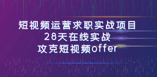 短视频运-营求职实战项目，28天在线实战，攻克短视频offer（46节课）多客网创-网创项目资源站-副业项目-创业项目-搞钱项目多客网创