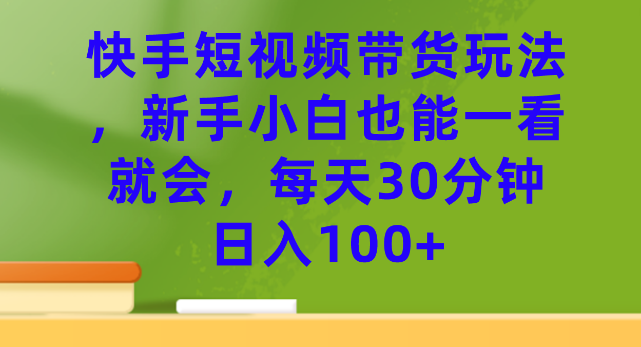 快手短视频带货玩法，新手小白也能一看就会，每天30分钟日入100+多客网创-网创项目资源站-副业项目-创业项目-搞钱项目多客网创