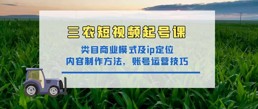三农短视频起号课:三农类目商业模式及ip定位,内容制作方法,账号运营技巧多客网创-网创项目资源站-副业项目-创业项目-搞钱项目多客网创